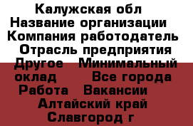 Калужская обл › Название организации ­ Компания-работодатель › Отрасль предприятия ­ Другое › Минимальный оклад ­ 1 - Все города Работа » Вакансии   . Алтайский край,Славгород г.